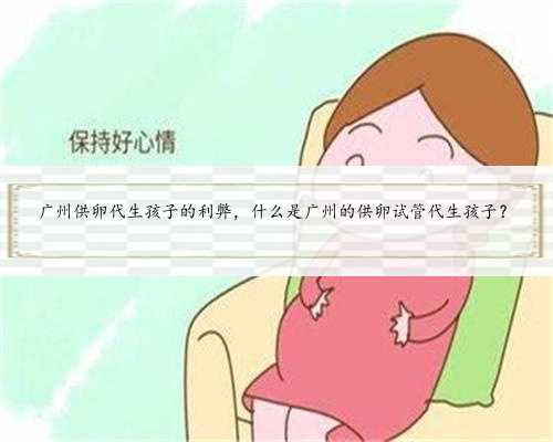<b>广州供卵代生孩子的利弊，什么是广州的供卵试管代生孩子？</b>