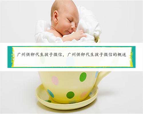 广州供卵代生孩子微信，广州供卵代生孩子微信的概述